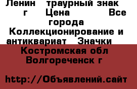 1) Ленин - траурный знак ( 1924 г ) › Цена ­ 4 800 - Все города Коллекционирование и антиквариат » Значки   . Костромская обл.,Волгореченск г.